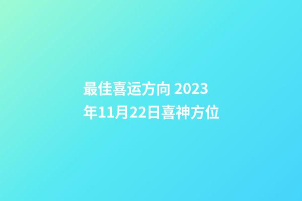 最佳喜运方向 2023年11月22日喜神方位